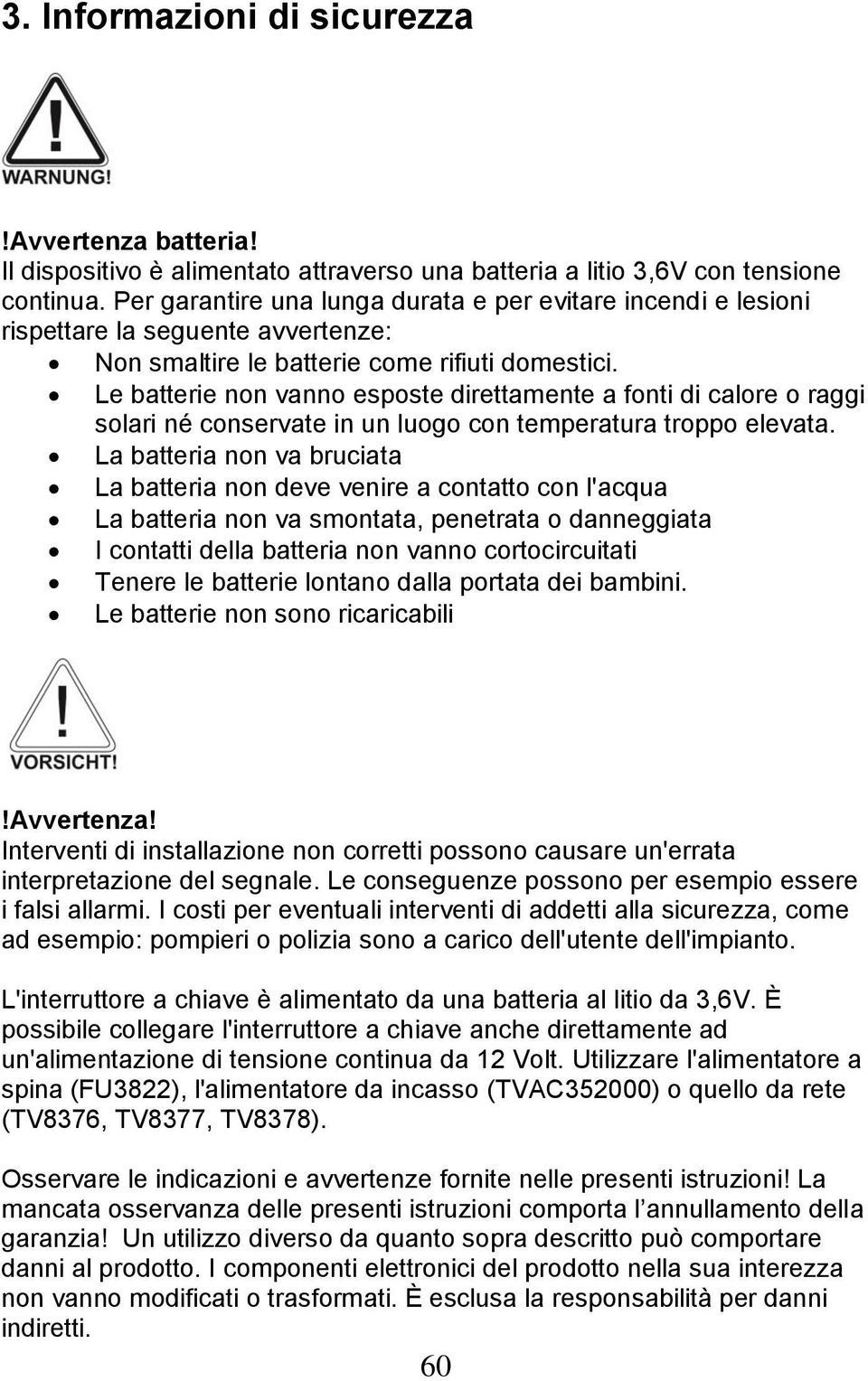 Le batterie non vanno esposte direttamente a fonti di calore o raggi solari né conservate in un luogo con temperatura troppo elevata.