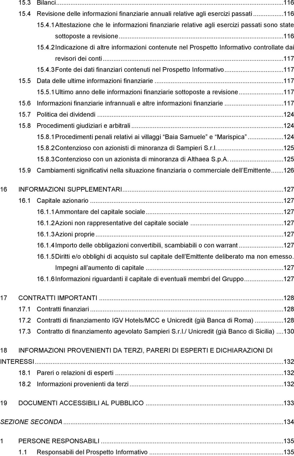 ..117 15.5.1 Ultimo anno delle informazioni finanziarie sottoposte a revisione...117 15.6 Informazioni finanziarie infrannuali e altre informazioni finanziarie...117 15.7 Politica dei dividendi.