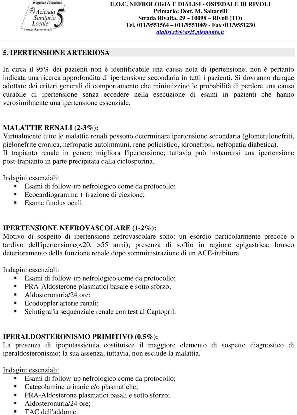 Si dovranno dunque adottare dei criteri generali di comportamento che minimizzino le probabilità di perdere una causa curabile di ipertensione senza eccedere nella esecuzione di esami in pazienti che