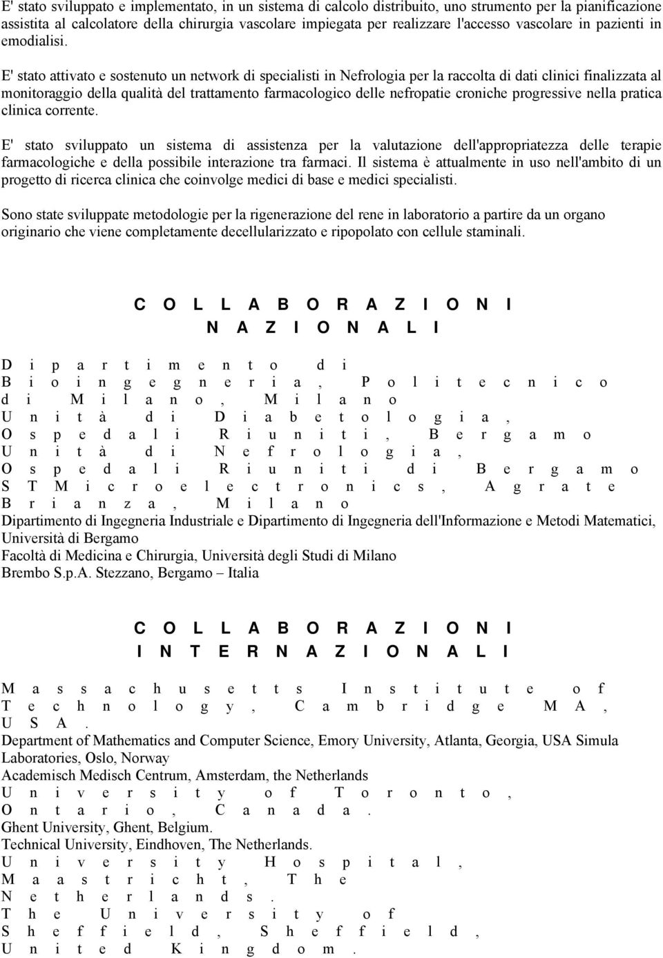 E' stato attivato e sostenuto un network di specialisti in Nefrologia per la raccolta di dati clinici finalizzata al monitoraggio della qualità del trattamento farmacologico delle nefropatie croniche