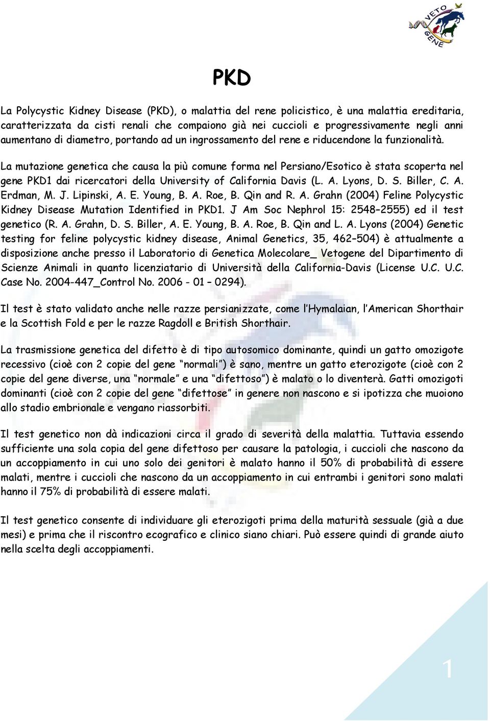 La mutazione genetica che causa la più comune forma nel Persiano/Esotico è stata scoperta nel gene PKD1 dai ricercatori della University of California Davis (L. A. Lyons, D. S. Biller, C. A. Erdman, M.