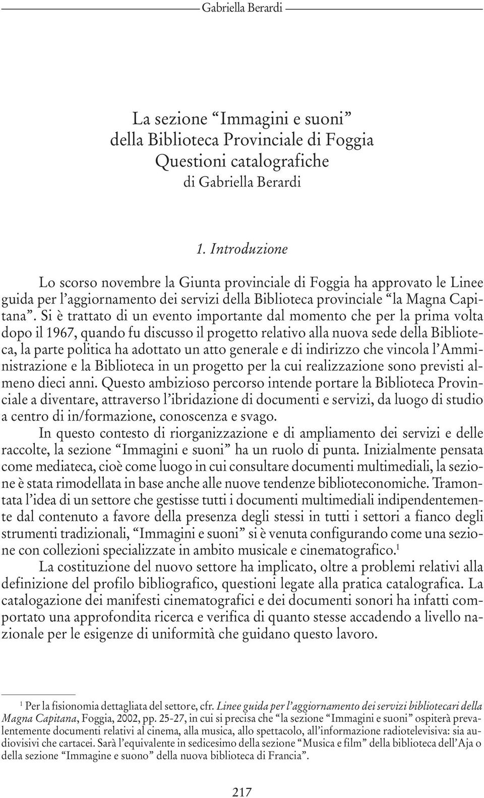 Si è trattato di un evento importante dal momento che per la prima volta dopo il 1967, quando fu discusso il progetto relativo alla nuova sede della Biblioteca, la parte politica ha adottato un atto