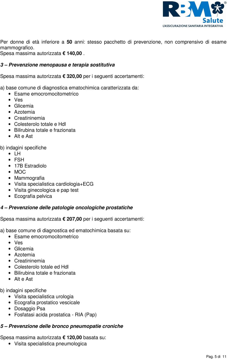 Glicemia Azotemia Creatininemia Colesterolo totale e Hdl Bilirubina totale e frazionata Alt e Ast b) indagini specifiche LH FSH 17B Estradiolo MOC Mammografia Visita specialistica cardiologia+ecg