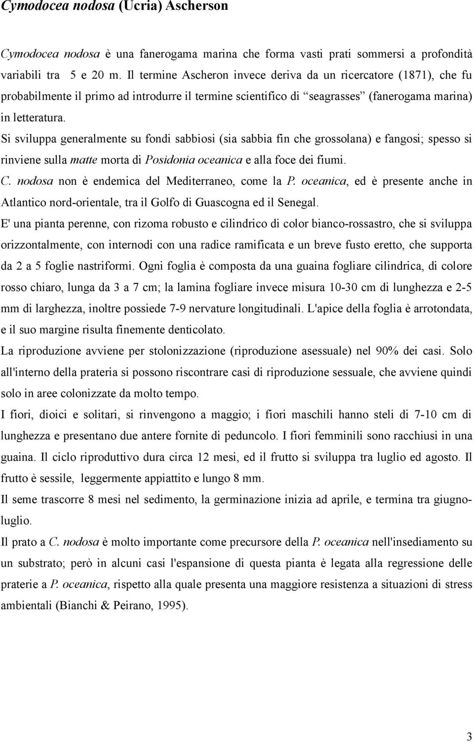 Si sviluppa generalmente su fondi sabbiosi (sia sabbia fin che grossolana) e fangosi; spesso si rinviene sulla matte morta di Posidonia oceanica e alla foce dei fiumi. C.