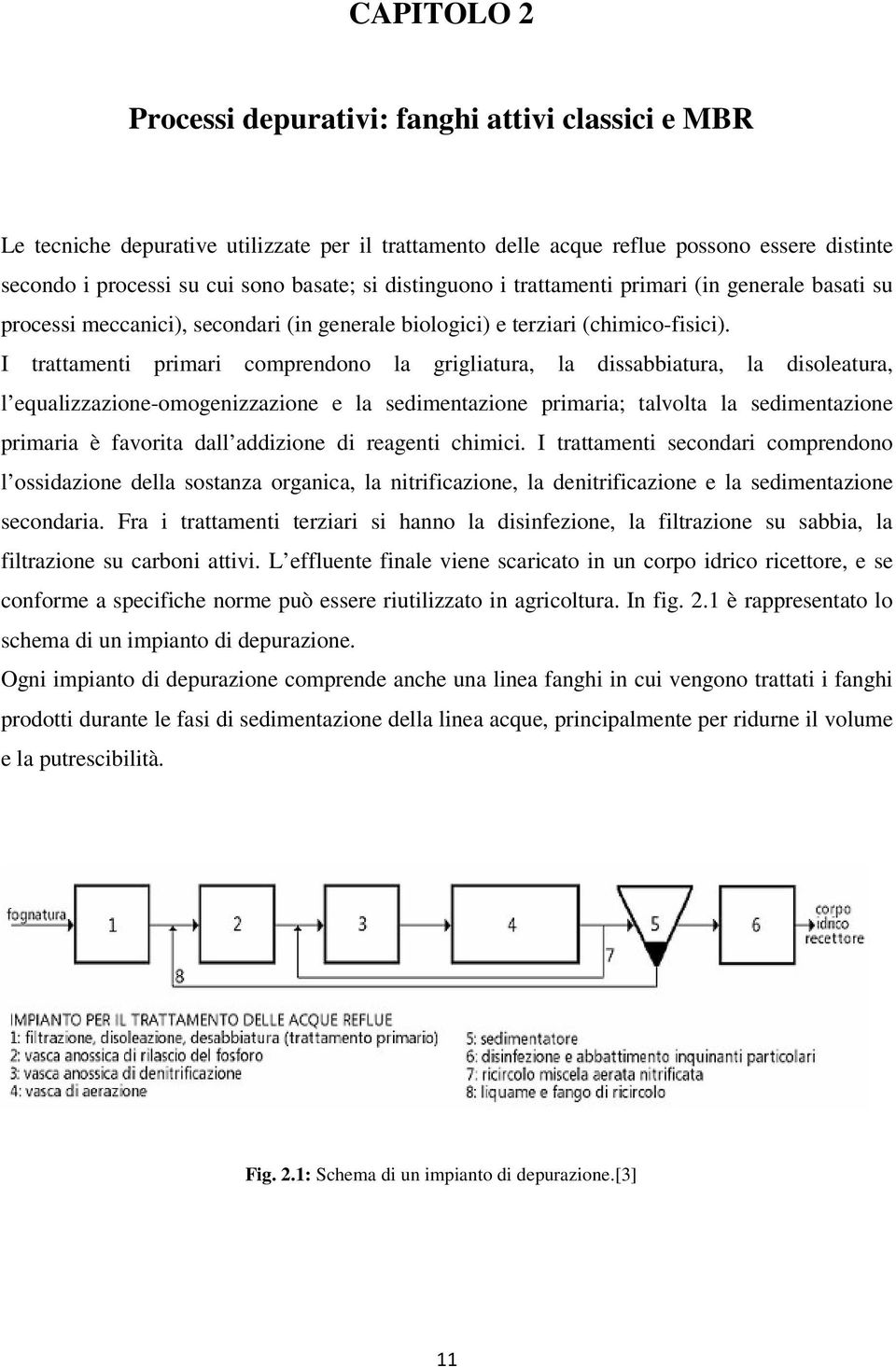 I trattamenti primari comprendono la grigliatura, la dissabbiatura, la disoleatura, l equalizzazione-omogenizzazione e la sedimentazione primaria; talvolta la sedimentazione primaria è favorita dall