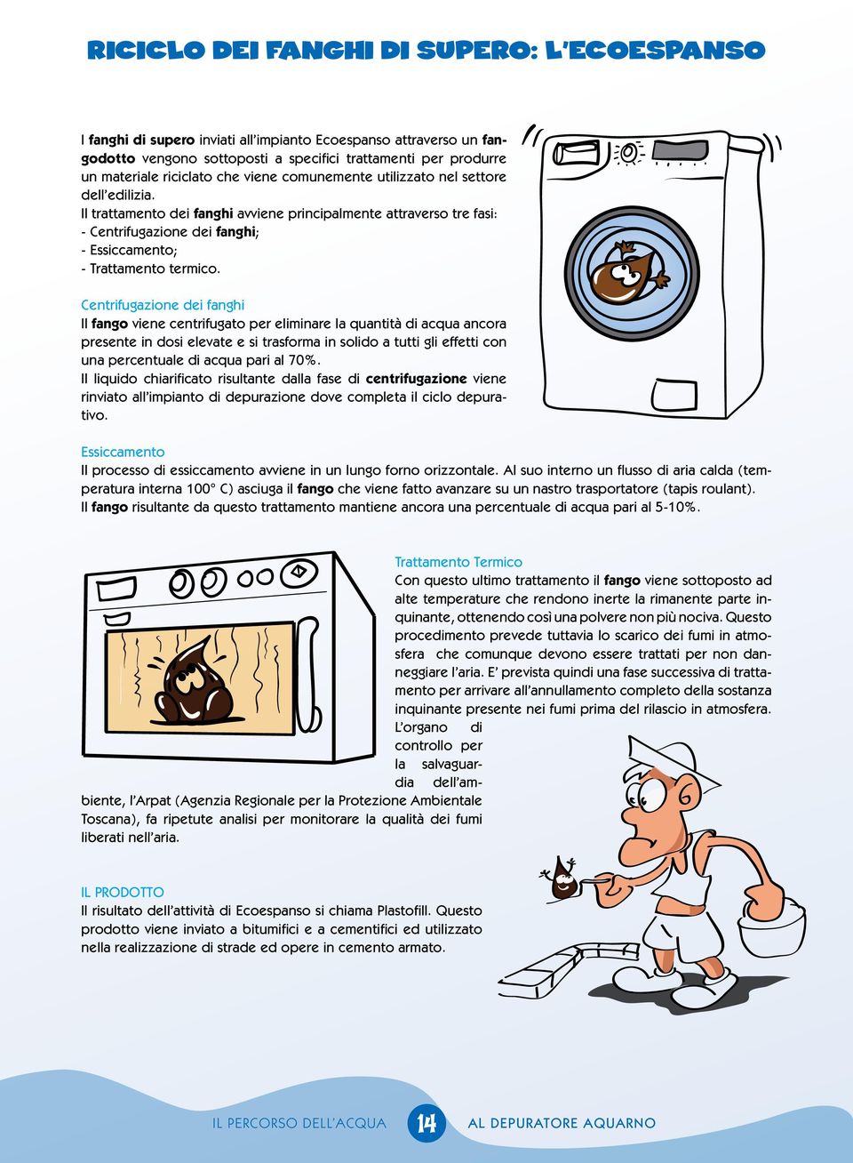 Centrifugazione dei fanghi Il fango viene centrifugato per eliminare la quantità di acqua ancora presente in dosi elevate e si trasforma in solido a tutti gli effetti con una percentuale di acqua