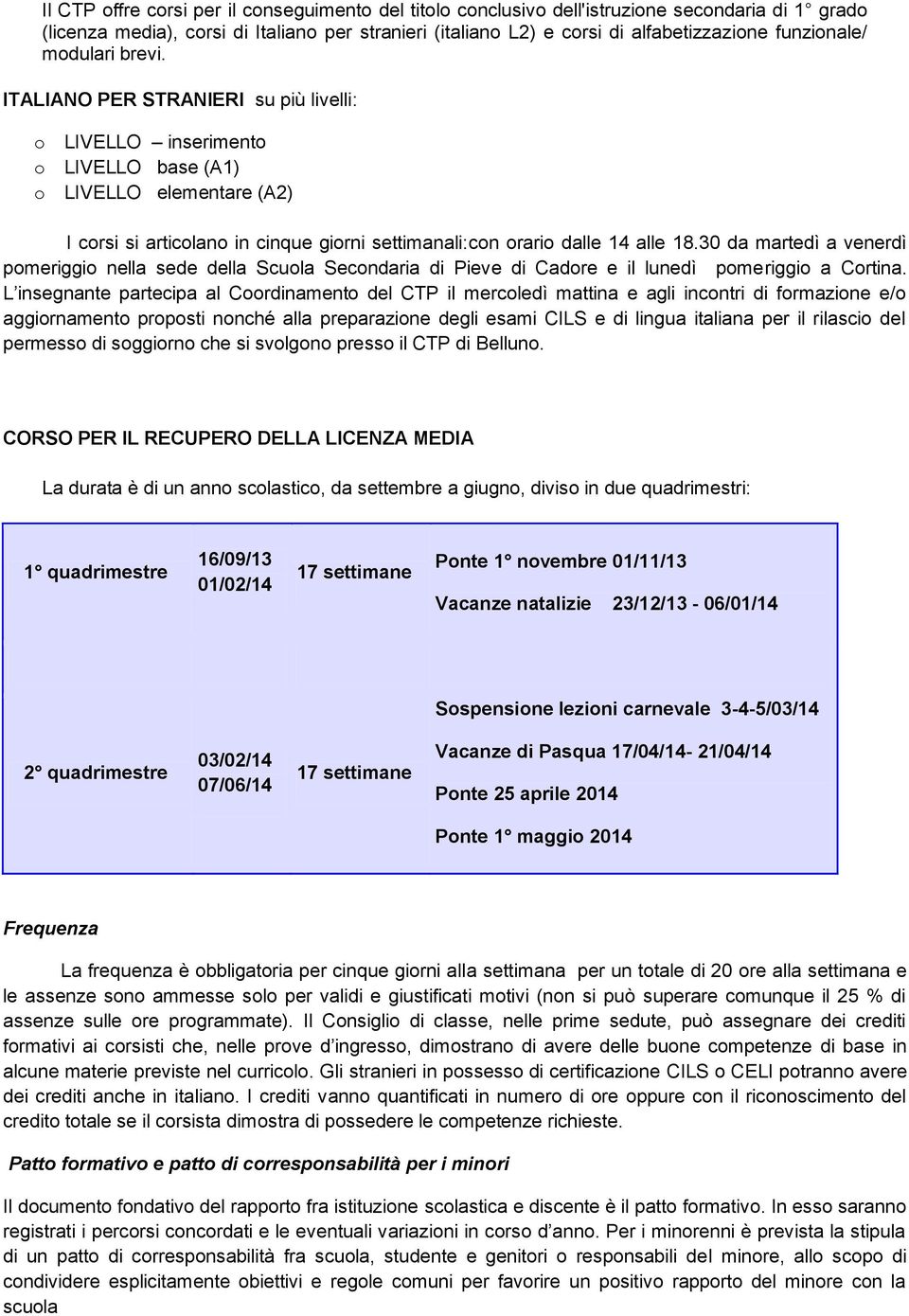 ITALIANO PER STRANIERI su più livelli: o LIVELLO inserimento o LIVELLO base (A1) o LIVELLO elementare (A2) I corsi si articolano in cinque giorni settimanali:con orario dalle 14 alle 18.