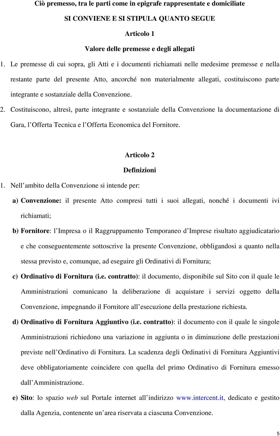 sostanziale della Convenzione. 2. Costituiscono, altresì, parte integrante e sostanziale della Convenzione la documentazione di Gara, l Offerta Tecnica e l Offerta Economica del Fornitore.