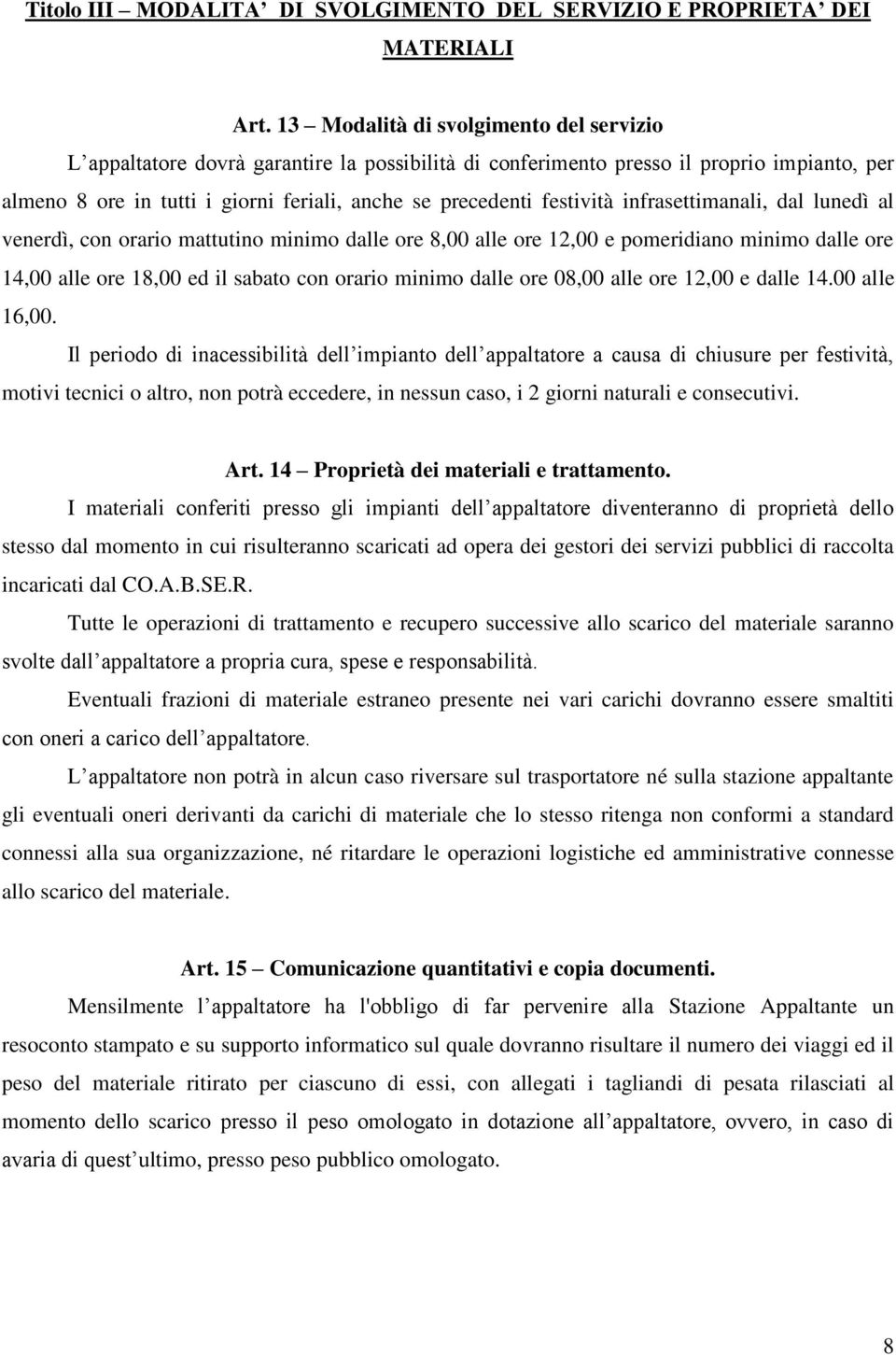 festività infrasettimanali, dal lunedì al venerdì, con orario mattutino minimo dalle ore 8,00 alle ore 12,00 e pomeridiano minimo dalle ore 14,00 alle ore 18,00 ed il sabato con orario minimo dalle