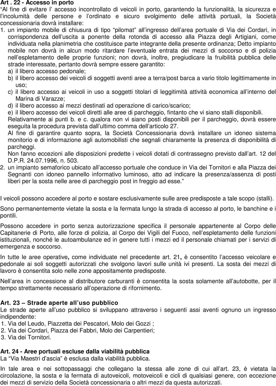 un impianto mobile di chiusura di tipo pilomat all ingresso dell area portuale di Via dei Cordari, in corrispondenza dell uscita a ponente della rotonda di accesso alla Piazza degli Artigiani, come