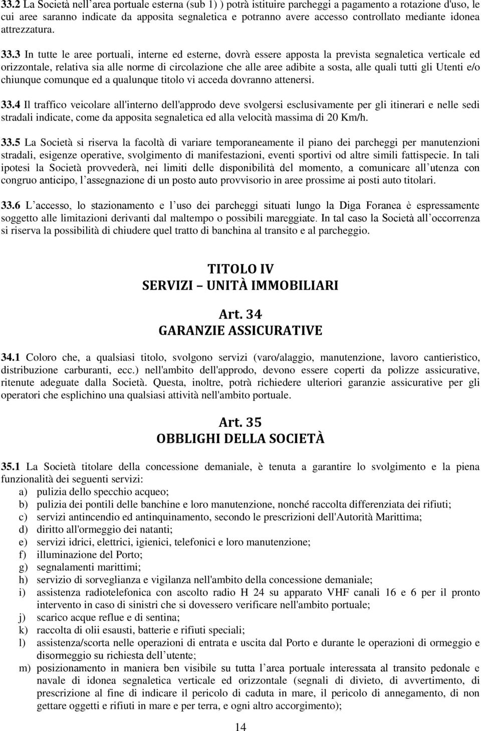 3 In tutte le aree portuali, interne ed esterne, dovrà essere apposta la prevista segnaletica verticale ed orizzontale, relativa sia alle norme di circolazione che alle aree adibite a sosta, alle