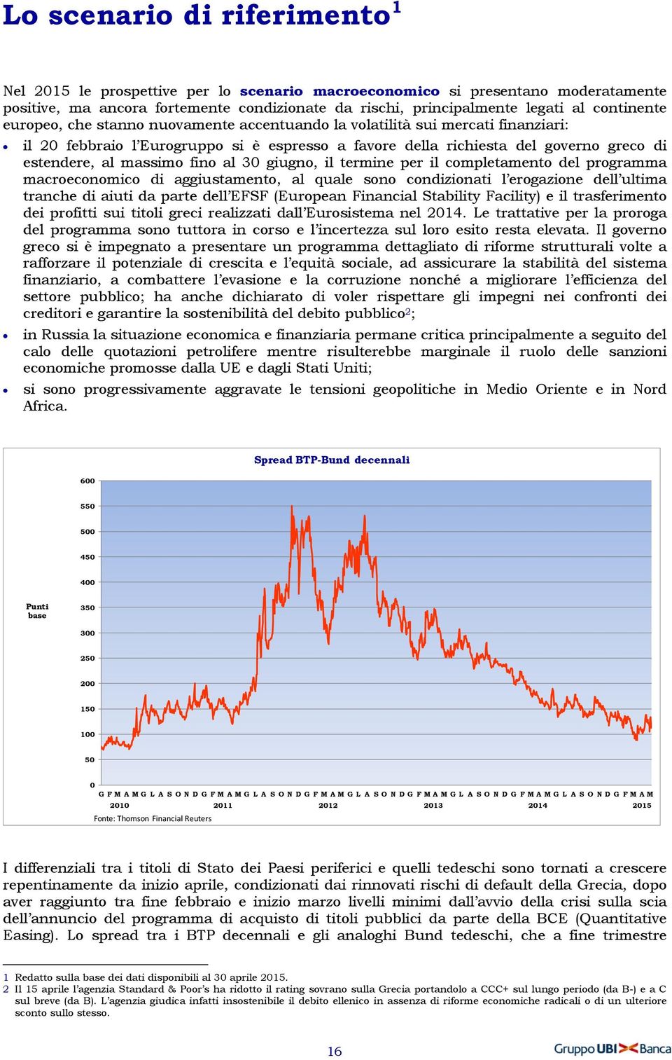 massimo fino al 30 giugno, il termine per il completamento del programma macroeconomico di aggiustamento, al quale sono condizionati l erogazione dell ultima tranche di aiuti da parte dell EFSF