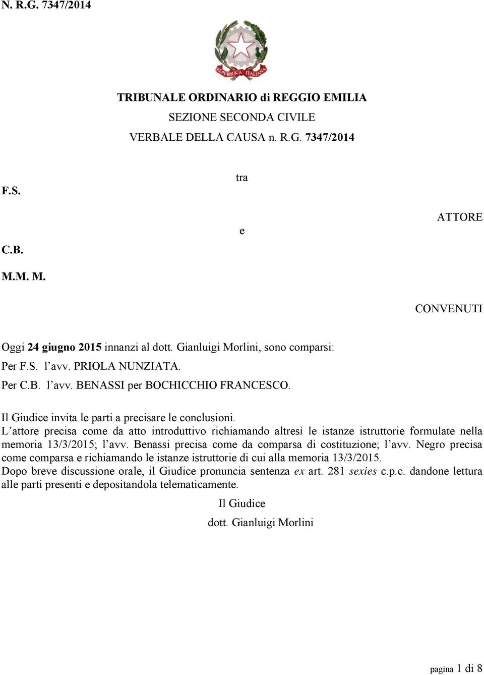 L attore precisa come da atto introduttivo richiamando altresì le istanze istruttorie formulate nella memoria 13/3/2015; l avv. Benassi precisa come da comparsa di costituzione; l avv.