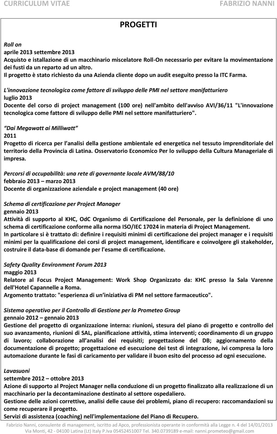 L'innovazione tecnologica come fattore di sviluppo delle PMI nel settore manifatturiero luglio 2013 Docente del corso di project management (100 ore) nell'ambito dell'avviso AVI/36/11 "L'innovazione