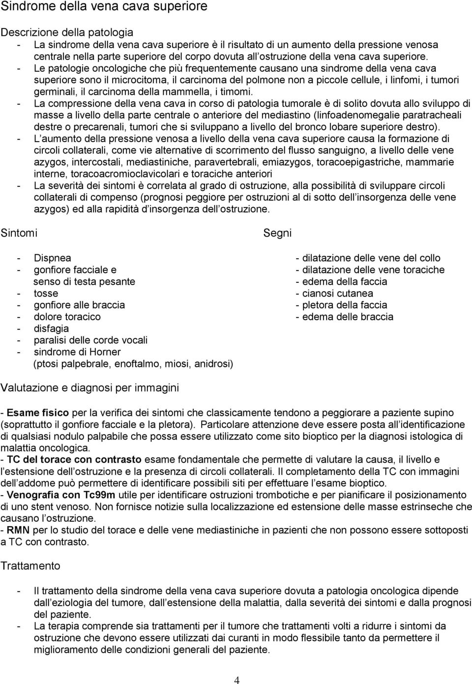 - Le patologie oncologiche che più frequentemente causano una sindrome della vena cava superiore sono il microcitoma, il carcinoma del polmone non a piccole cellule, i linfomi, i tumori germinali, il