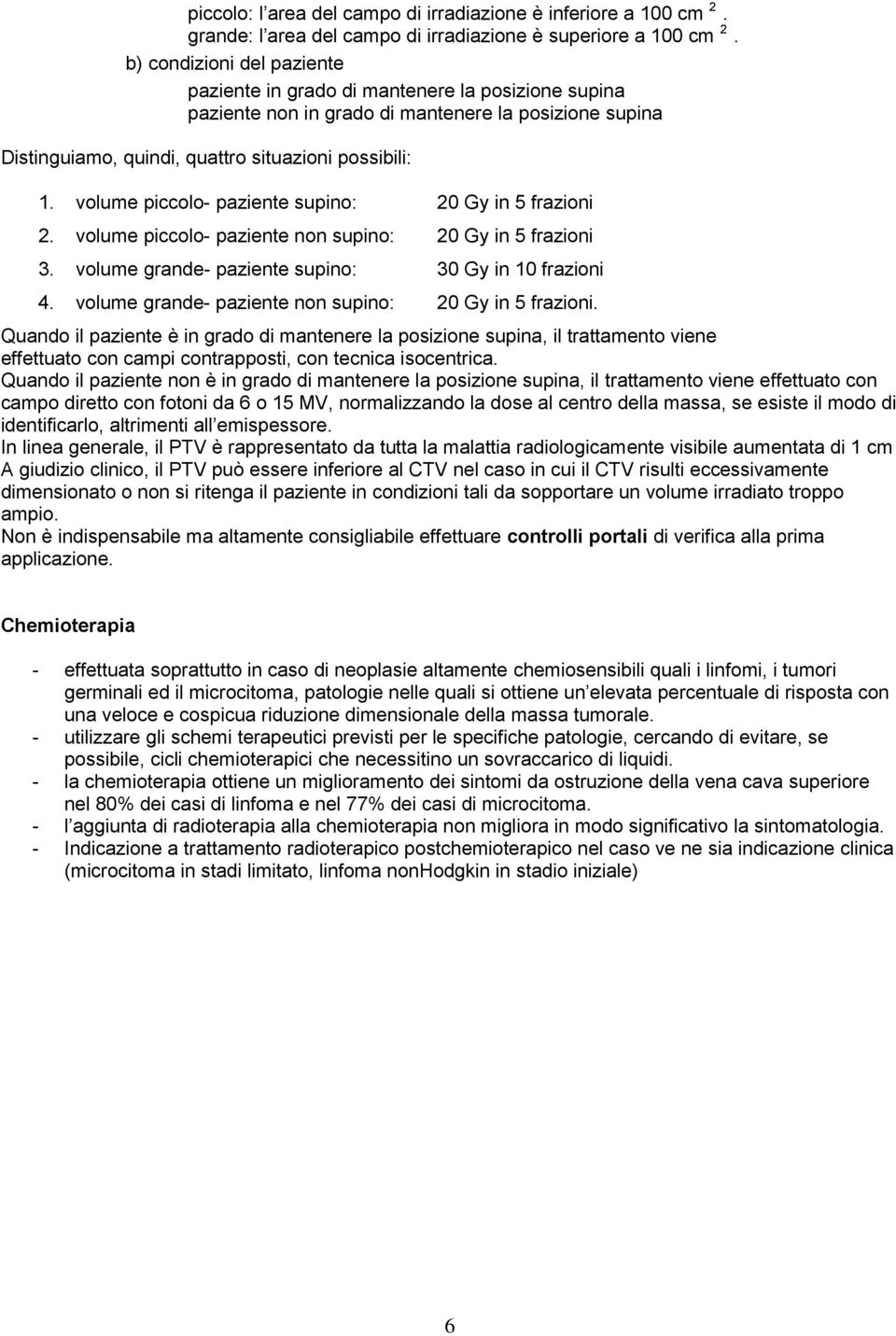 volume piccolo- paziente supino: 20 Gy in 5 frazioni 2. volume piccolo- paziente non supino: 20 Gy in 5 frazioni 3. volume grande- paziente supino: 30 Gy in 10 frazioni 4.