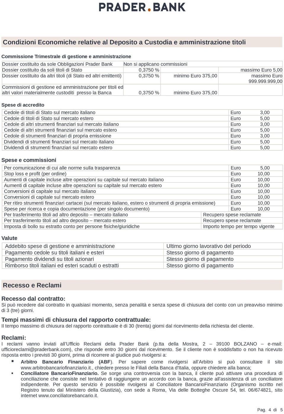 999.999.999,00 di gestione ed amministrazione per titoli ed altri valori materialmente custoditi presso la Banca 0,3750 % minimo Euro 375,00 Spese di accredito Cedole di titoli di Stato sul mercato