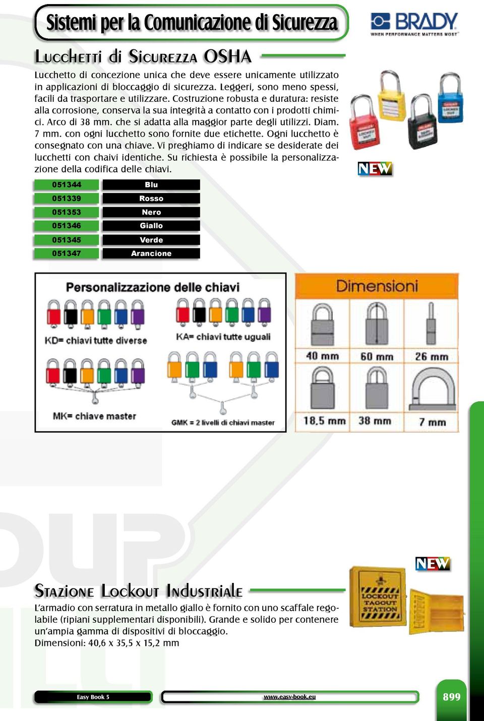 che si adatta alla maggior parte degli utilizzi. Diam. 7 mm. con ogni lucchetto sono fornite due etichette. Ogni lucchetto è consegnato con una chiave.