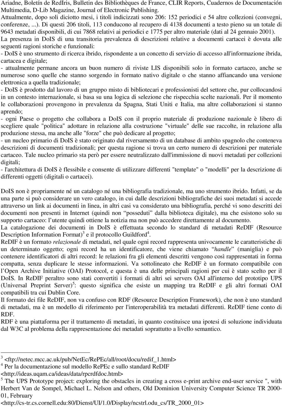 Di questi 206 titoli, 113 conducono al recupero di 4138 documenti a testo pieno su un totale di 9643 metadati disponibili, di cui 7868 relativi ai periodici e 1775 per altro materiale (dati al 24