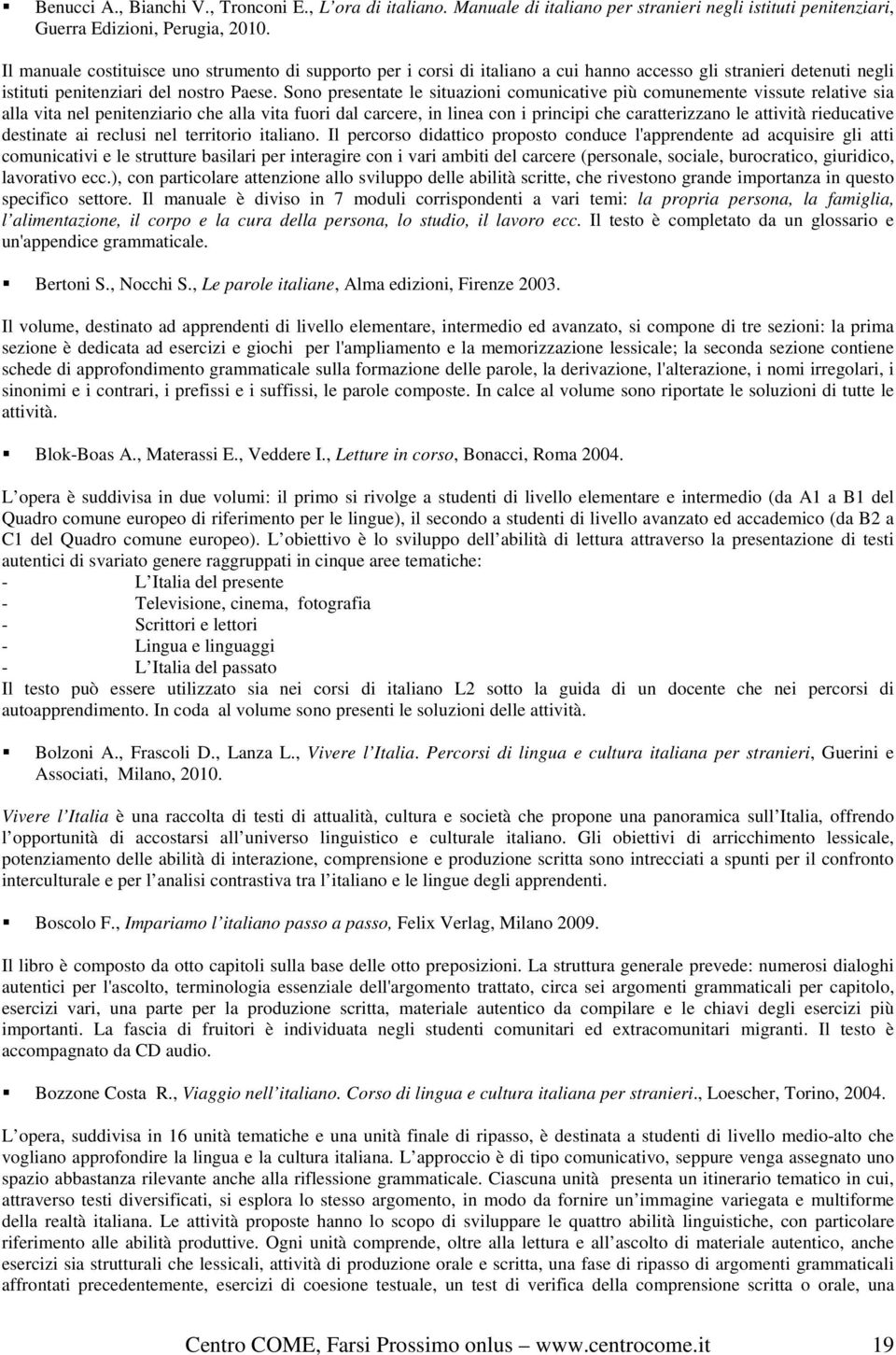 Sono presentate le situazioni comunicative più comunemente vissute relative sia alla vita nel penitenziario che alla vita fuori dal carcere, in linea con i principi che caratterizzano le attività