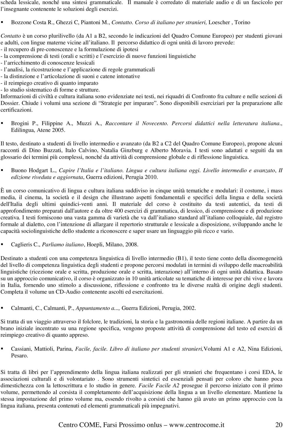 Corso di italiano per stranieri, Loescher, Torino Contatto è un corso plurilivello (da A1 a B2, secondo le indicazioni del Quadro Comune Europeo) per studenti giovani e adulti, con lingue materne