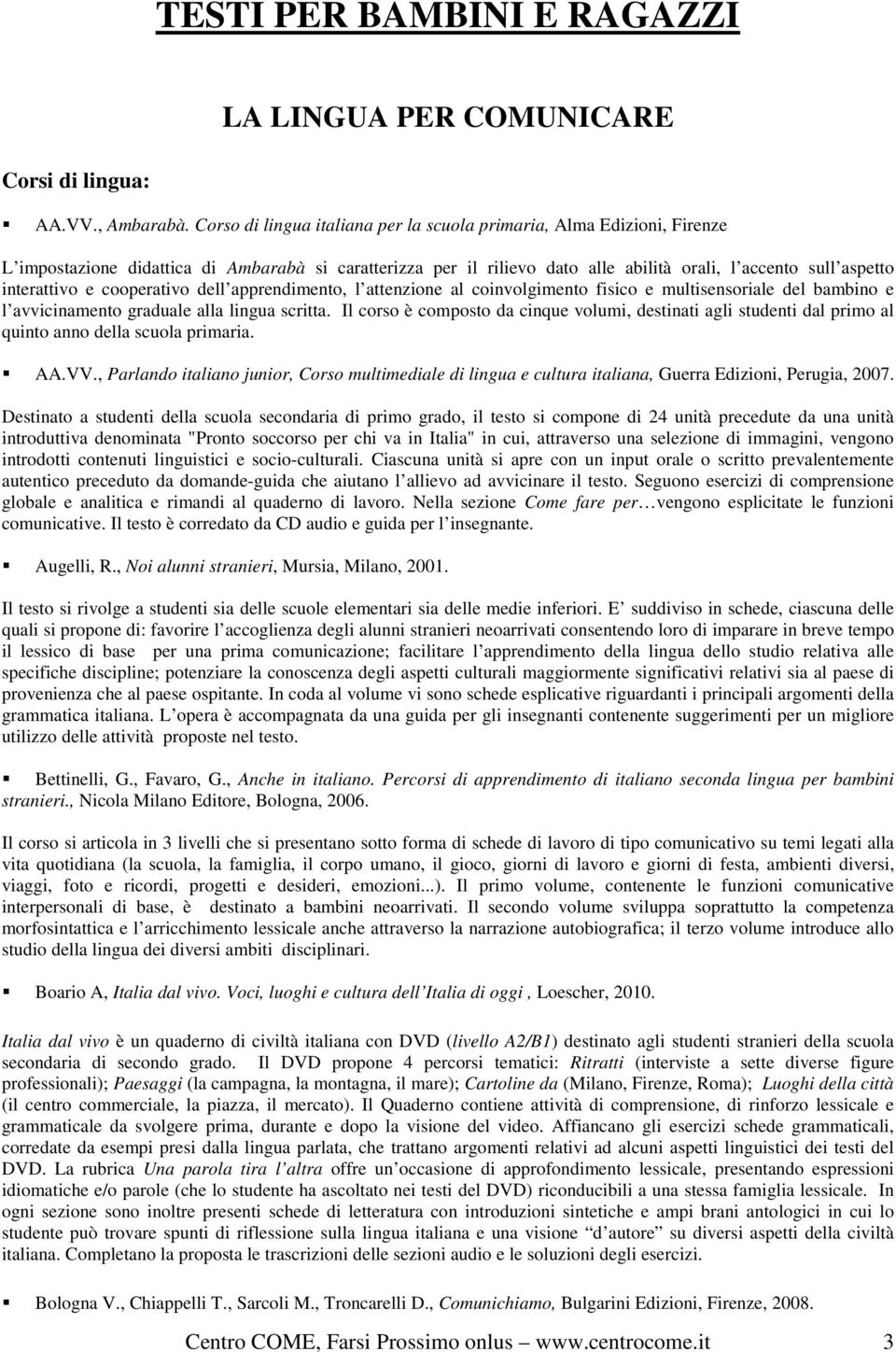 e cooperativo dell apprendimento, l attenzione al coinvolgimento fisico e multisensoriale del bambino e l avvicinamento graduale alla lingua scritta.