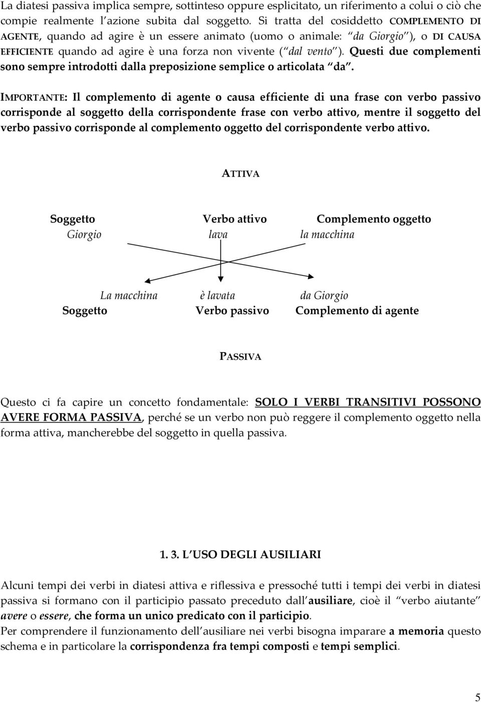 Questi due complementi sono sempre introdotti dalla preposizione semplice o articolata da.