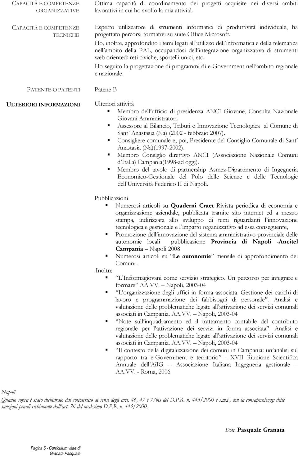 Ho, inoltre, approfondito i temi legati all utilizzo dell informatica e della telematica nell ambito della PAL, occupandosi dell integrazione organizzativa di strumenti web oriented: reti civiche,