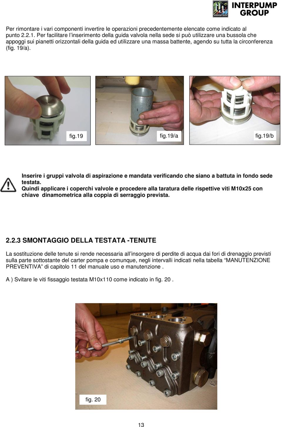 circonferenza (fig. 19/a). fig.19 fig.19/a fig.19/b Inserire i gruppi valvola di aspirazione e mandata verificando che siano a battuta in fondo sede testata. fig. 25 Quindi applicare i coperchi valvole e procedere alla taratura delle rispettive viti M10x25 con chiave dinamometrica alla coppia di serraggio prevista.