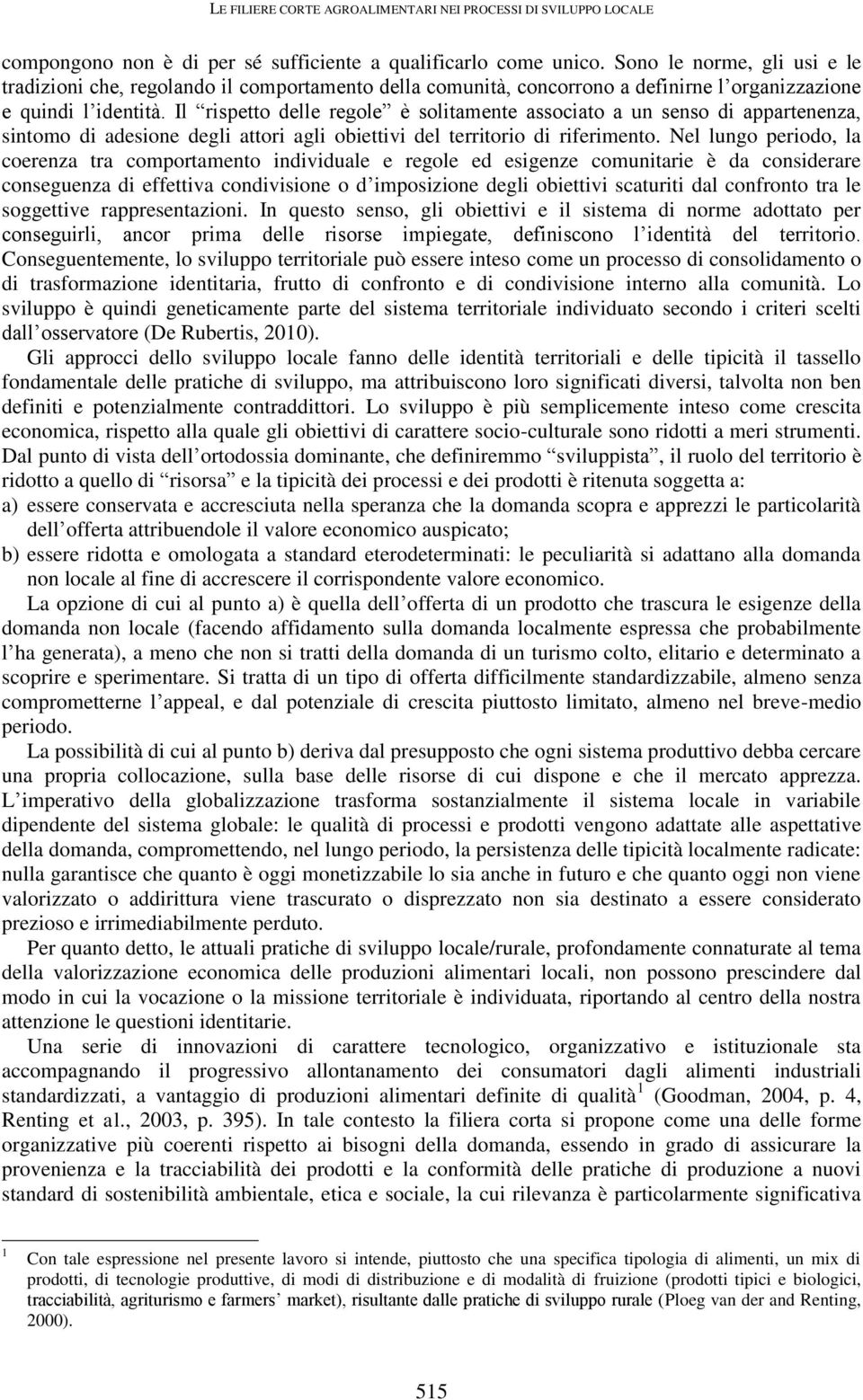 Il rispetto delle regole è solitamente associato a un senso di appartenenza, sintomo di adesione degli attori agli obiettivi del territorio di riferimento.