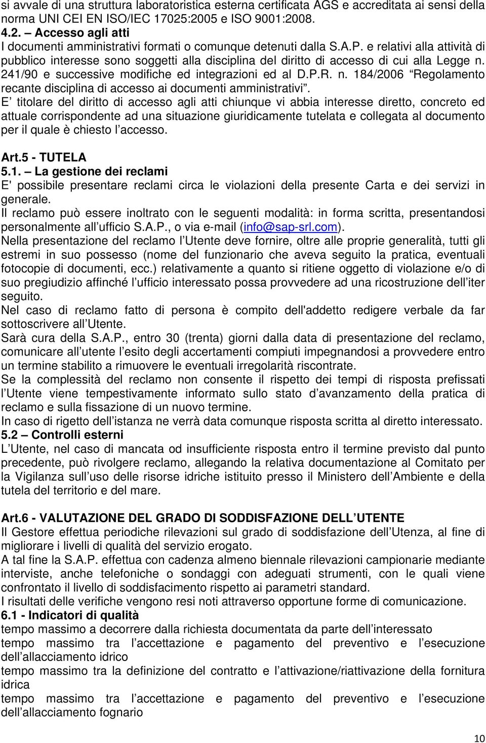 e relativi alla attività di pubblico interesse sono soggetti alla disciplina del diritto di accesso di cui alla Legge n. 241/90 e successive modifiche ed integrazioni ed al D.P.R. n. 184/2006 Regolamento recante disciplina di accesso ai documenti amministrativi.