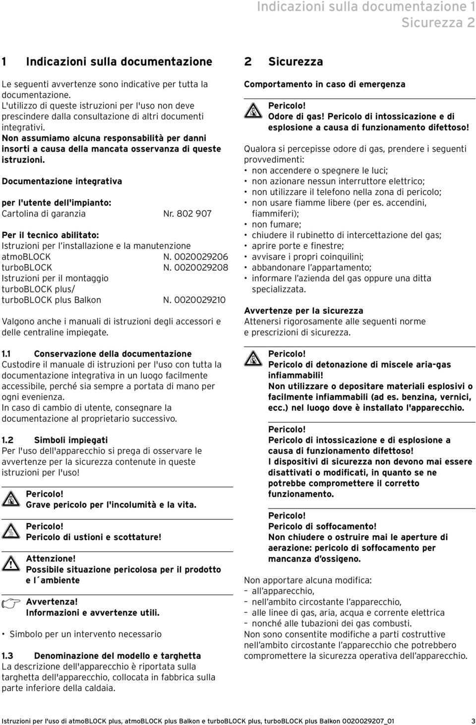 Non assumiamo alcuna responsabilità per danni insorti a causa della mancata osservanza di queste istruzioni. Documentazione integrativa per l'utente dell'impianto: Cartolina di garanzia Nr.