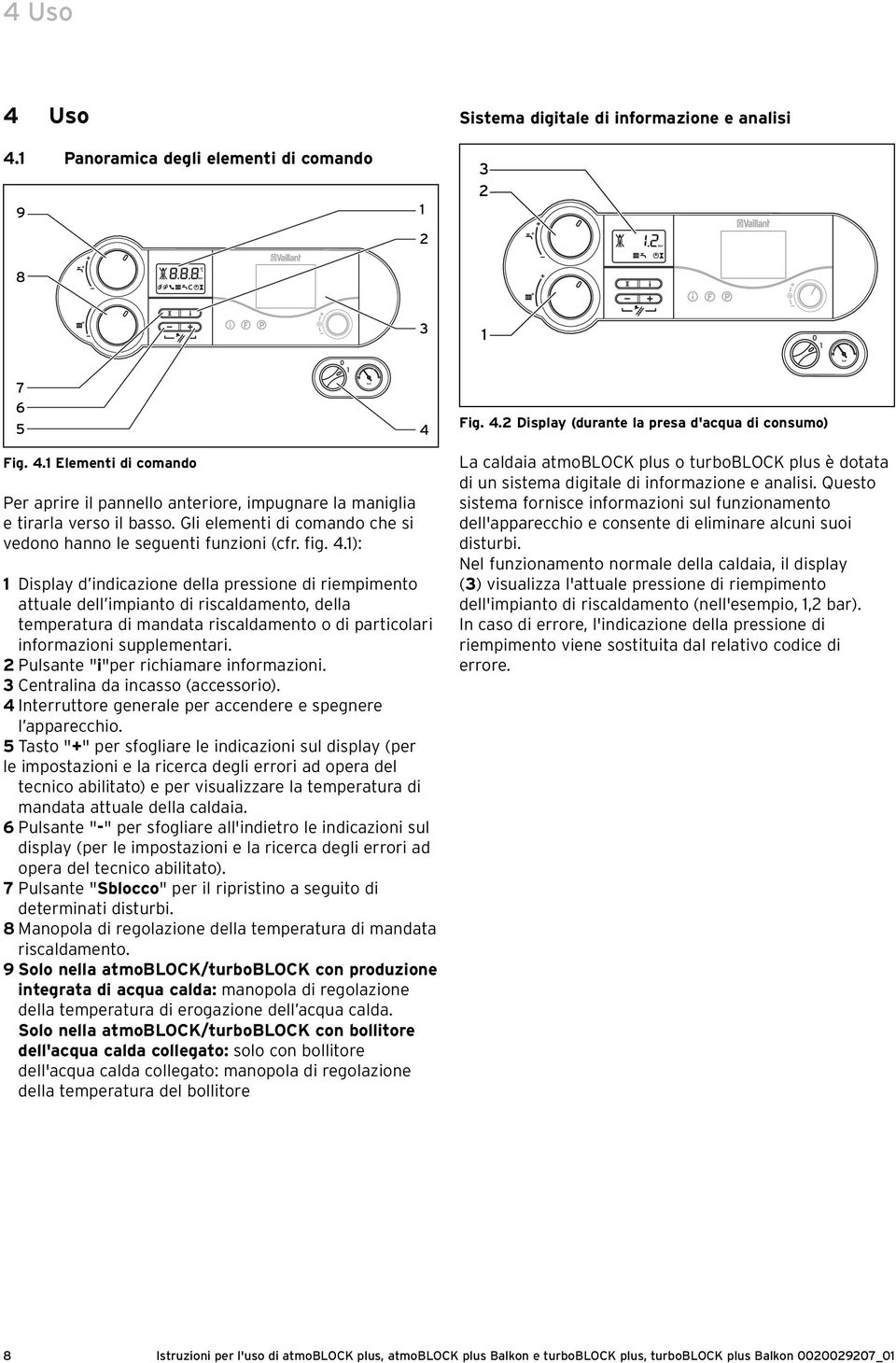 ): Display d indicazione della pressione di riempimento attuale dell impianto di riscaldamento, della temperatura di mandata riscaldamento o di particolari informazioni supplementari.