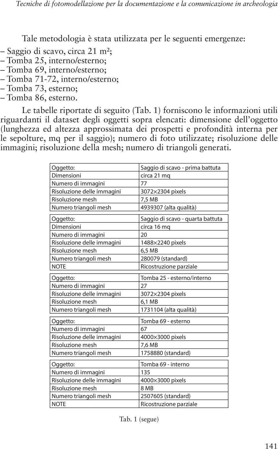 1) forniscono le informazioni utili riguardanti il dataset degli oggetti sopra elencati: dimensione dell oggetto (lunghezza ed altezza approssimata dei prospetti e profondità interna per le