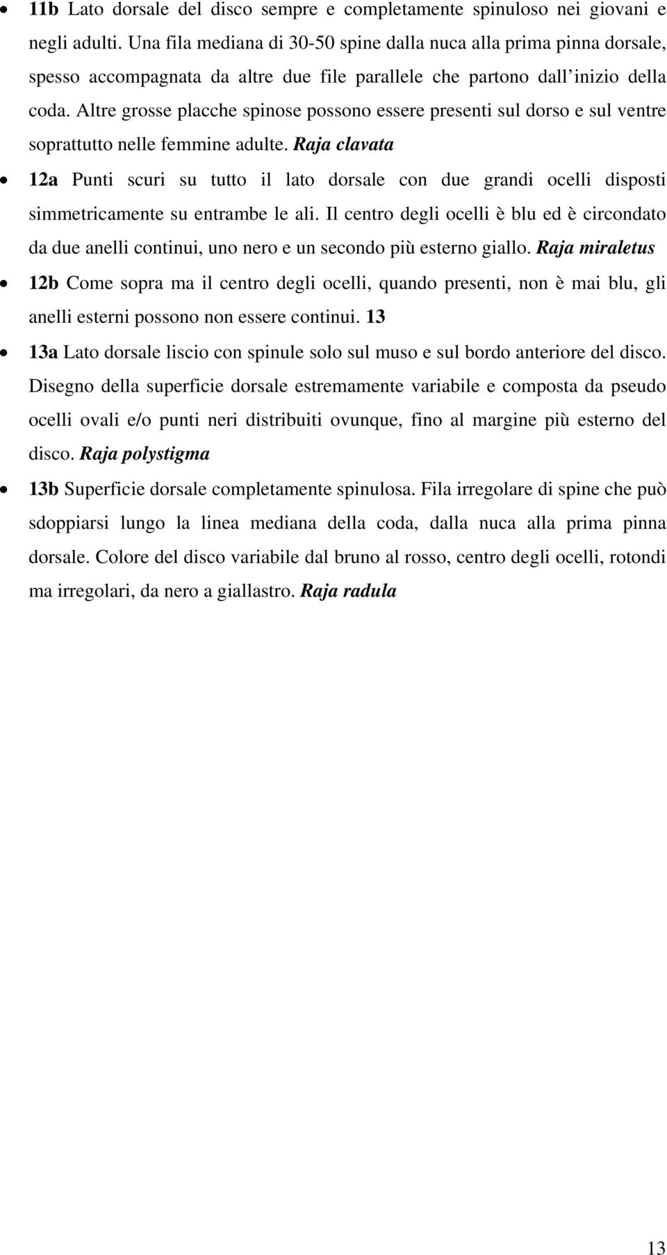 Altre grosse placche spinose possono essere presenti sul dorso e sul ventre soprattutto nelle femmine adulte.