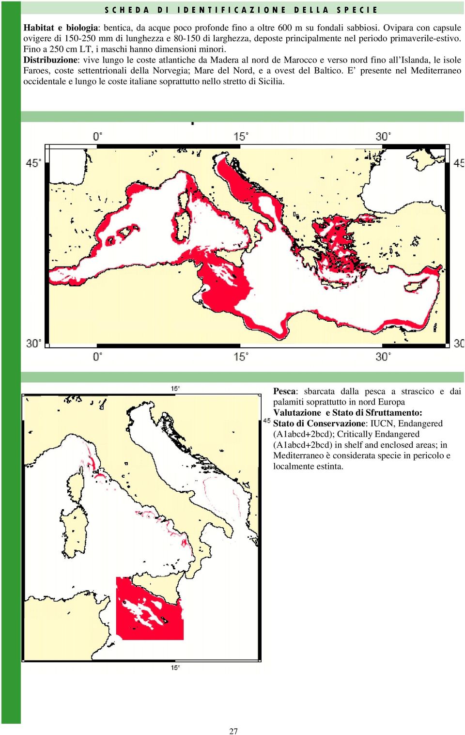 Distribuzione: vive lungo le coste atlantiche da Madera al nord de Marocco e verso nord fino all Islanda, le isole Faroes, coste settentrionali della Norvegia; Mare del Nord, e a ovest del Baltico.