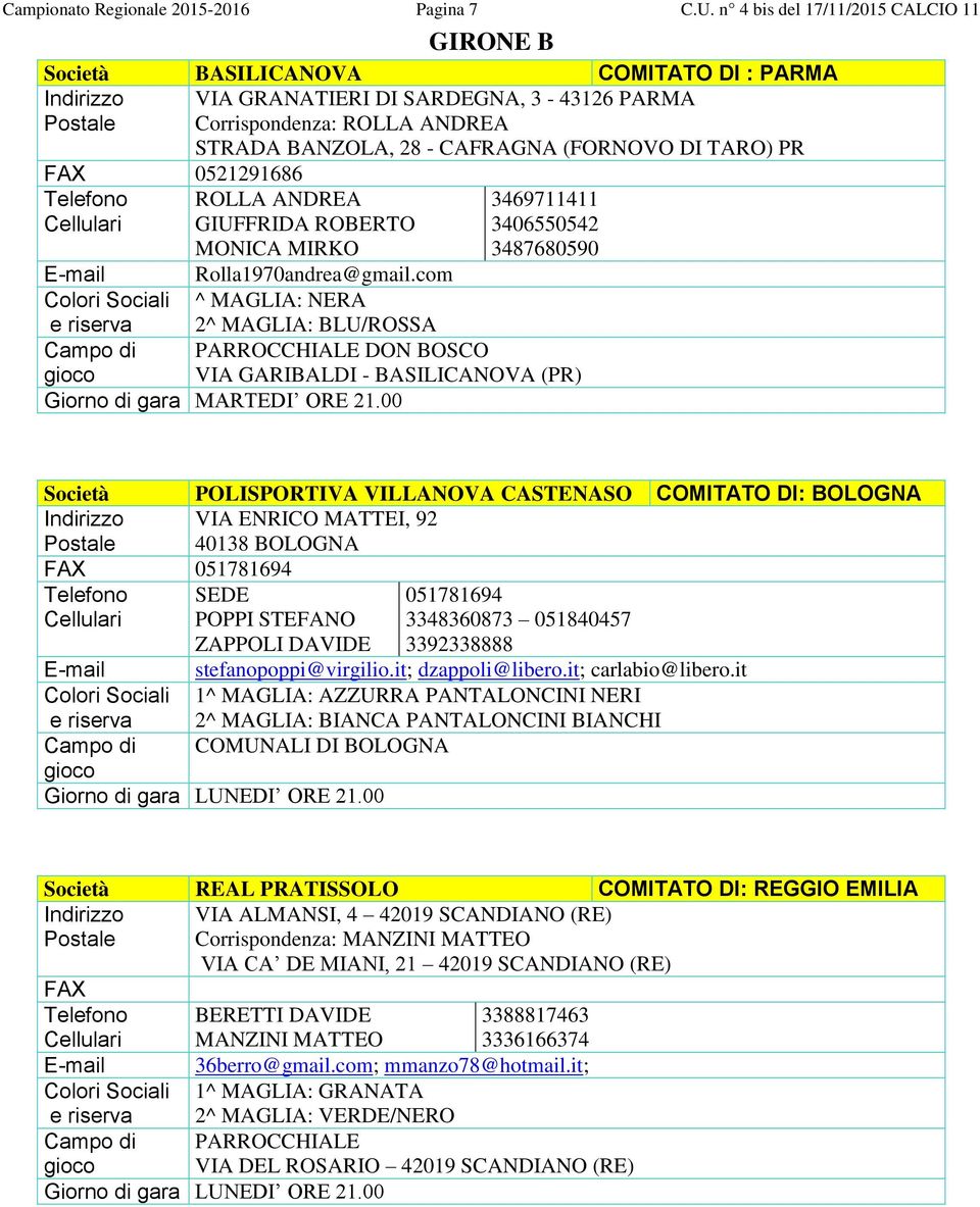 0521291686 ROLLA ANDREA GIUFFRIDA ROBERTO MONICA MIRKO E-mail Rolla1970andrea@gmail.com Colori Sociali ^ MAGLIA: NERA 2^ MAGLIA: BLU/ROSSA Campo di rno di gara MARTEDI ORE 21.