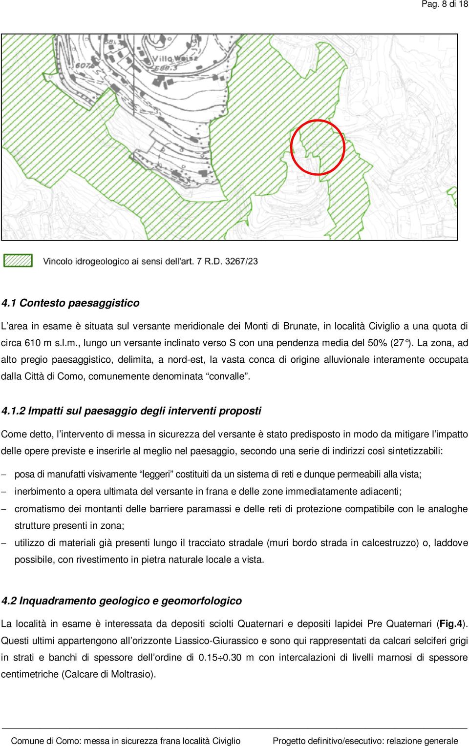 2 Impatti sul paesaggio degli interventi proposti Come detto, l intervento di messa in sicurezza del versante è stato predisposto in modo da mitigare l impatto delle opere previste e inserirle al