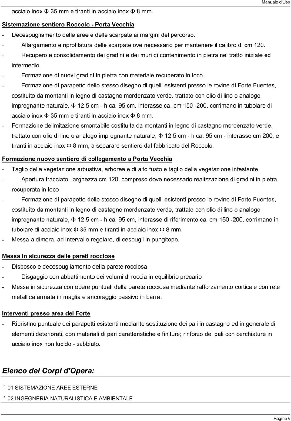 - Recupero e consolidamento dei gradini e dei muri di contenimento in pietra nel tratto iniziale ed intermedio. - Formazione di nuovi gradini in pietra con materiale recuperato in loco.