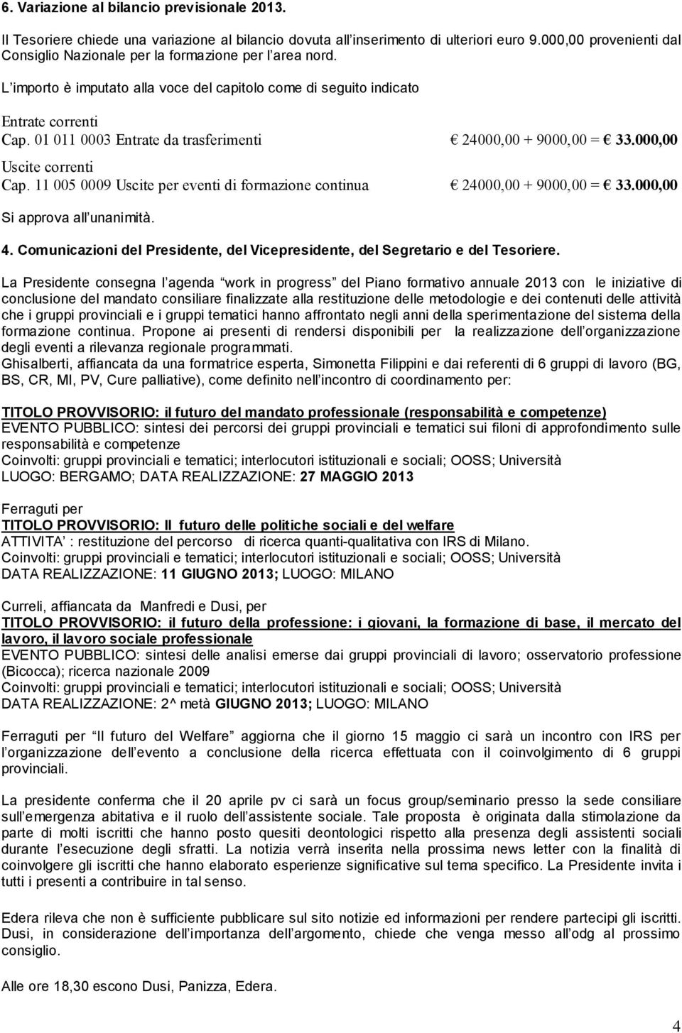 01 011 0003 Entrate da trasferimenti 24000,00 + 9000,00 = 33.000,00 Uscite correnti Cap. 11 005 0009 Uscite per eventi di formazione continua 24000,00 + 9000,00 = 33.000,00 Si approva all unanimità.