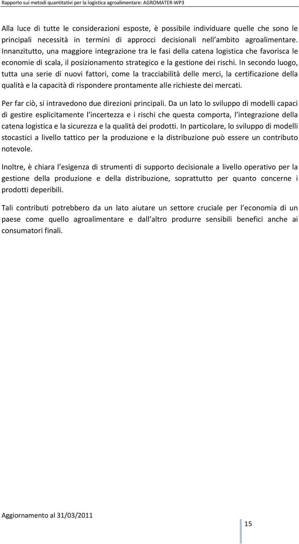 In secondo luogo, tutta una serie di nuovi fattori, come la tracciabilità delle merci, la certificazione della qualità e la capacità di rispondere prontamente alle richieste dei mercati.