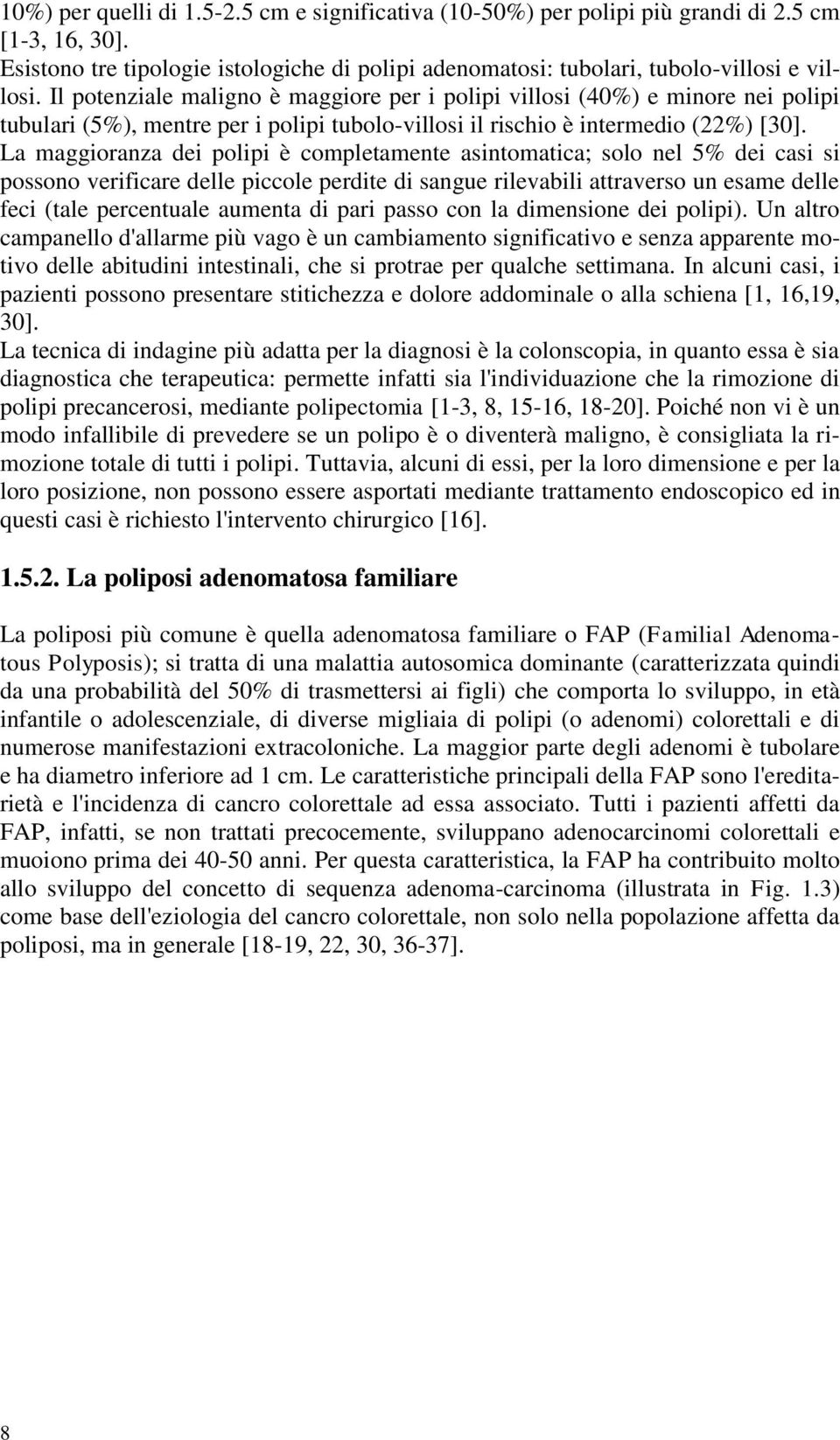 La maggioranza dei polipi è completamente asintomatica; solo nel 5% dei casi si possono verificare delle piccole perdite di sangue rilevabili attraverso un esame delle feci (tale percentuale aumenta