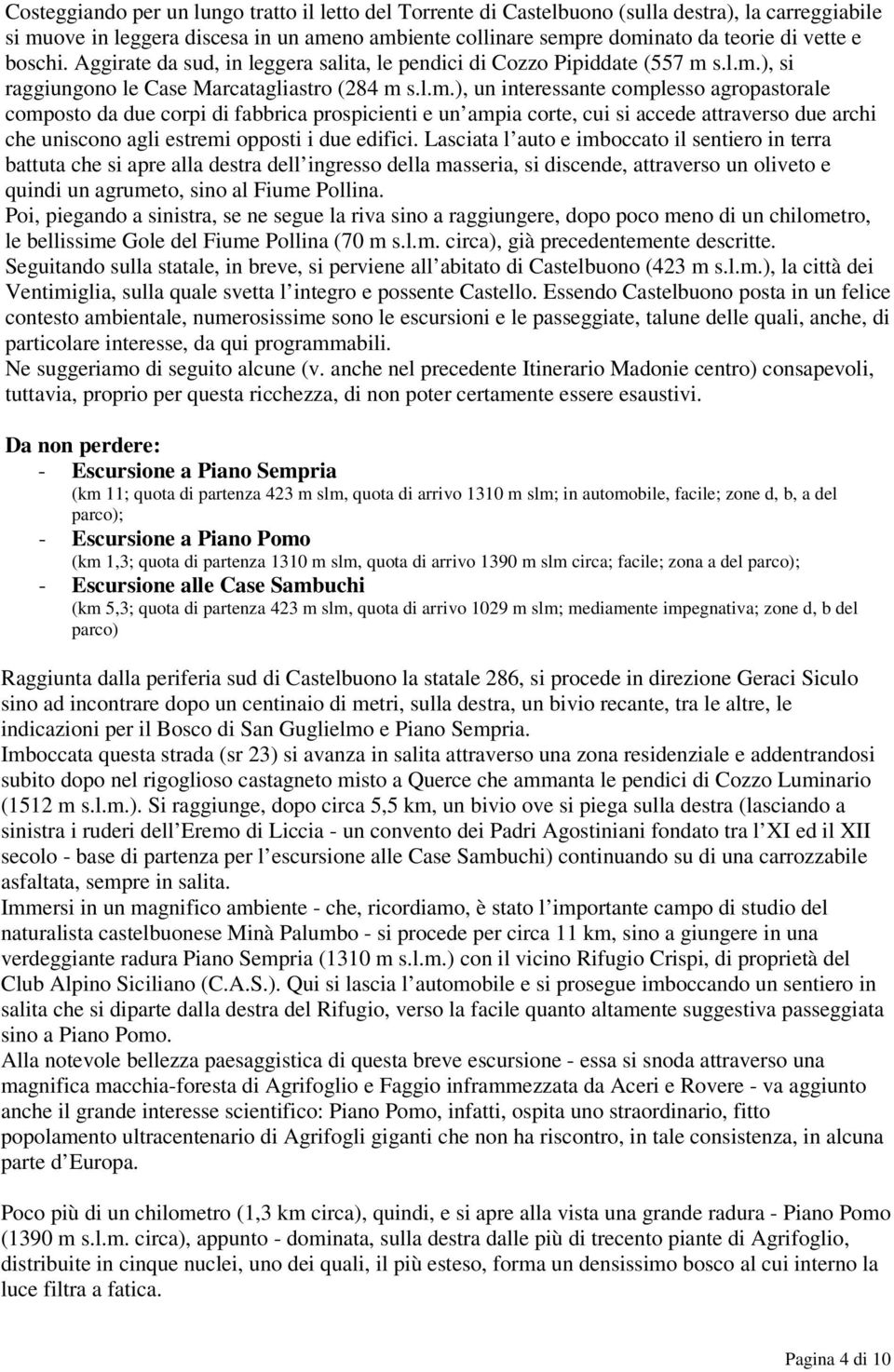 s.l.m.), si raggiungono le Case Marcatagliastro (284 m s.l.m.), un interessante complesso agropastorale composto da due corpi di fabbrica prospicienti e un ampia corte, cui si accede attraverso due archi che uniscono agli estremi opposti i due edifici.