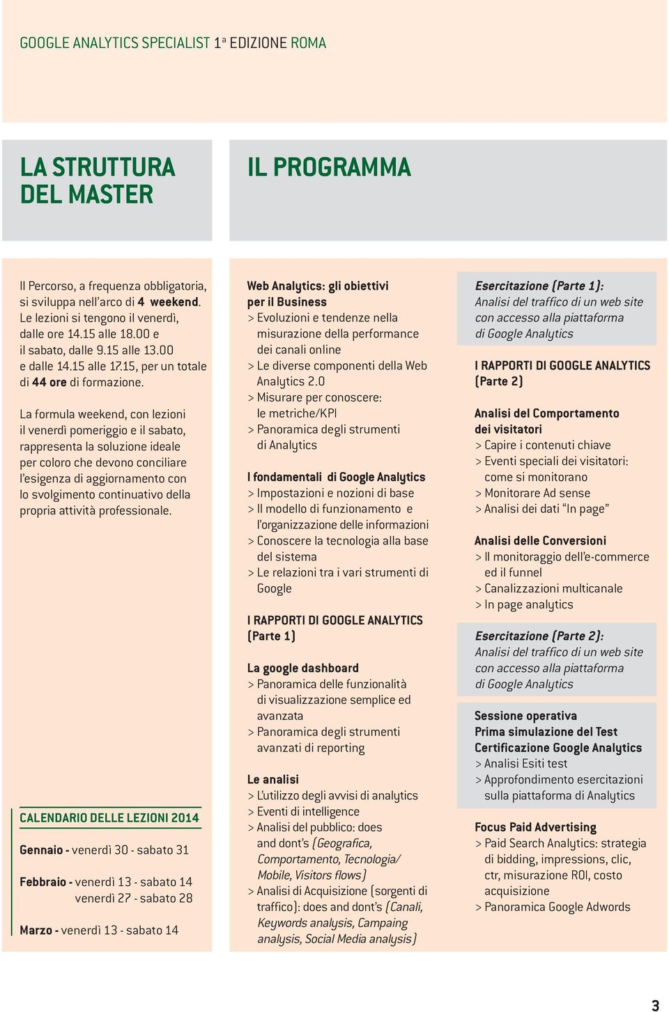 La formula weekend, con lezioni il venerdì pomeriggio e il sabato, rappresenta la soluzione ideale per coloro che devono conciliare l esigenza di aggiornamento con lo svolgimento continuativo della