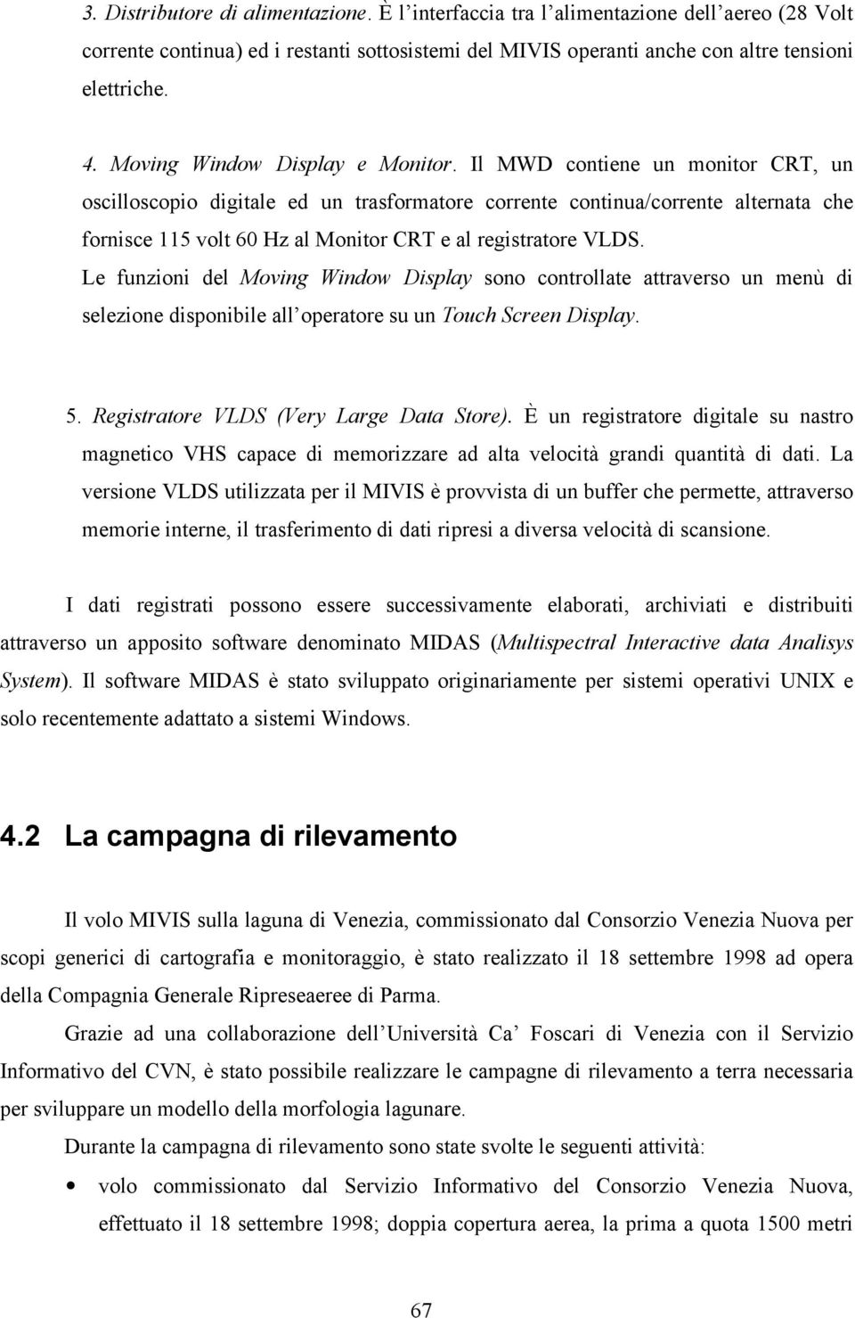 Il MWD contiene un monitor CRT, un oscilloscopio digitale ed un trasformatore corrente continua/corrente alternata che fornisce 115 volt 60 Hz al Monitor CRT e al registratore VLDS.