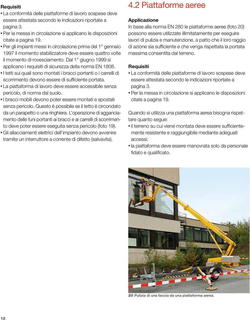 Dal 1 giugno 1999 si applicano i requisiti di sicurezza della norma EN 1808. I tetti sui quali sono montati i bracci portanti o i carrelli di scorrimento devono essere di sufficiente portata.