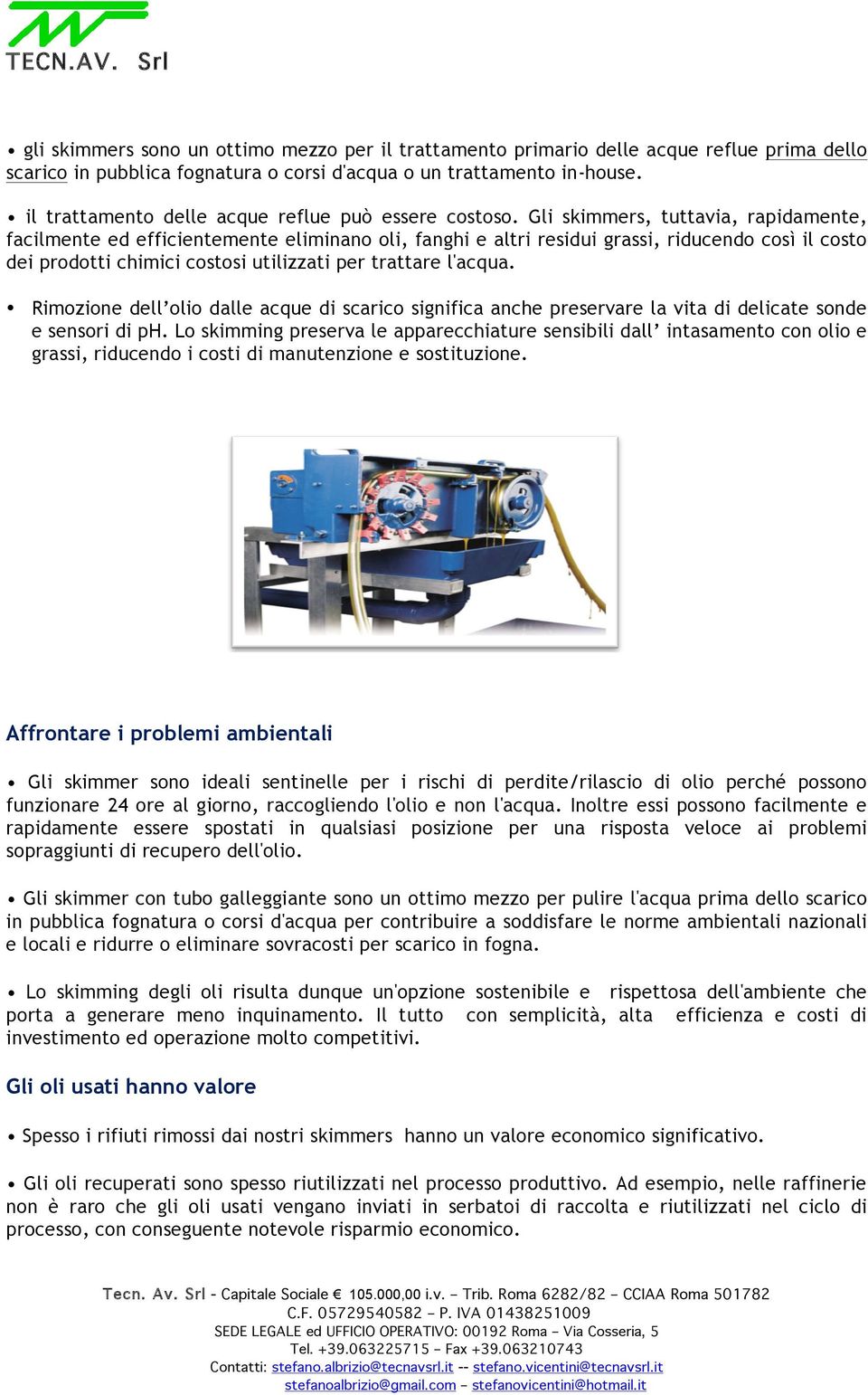 Gli skimmers, tuttavia, rapidamente, facilmente ed efficientemente eliminano oli, fanghi e altri residui grassi, riducendo così il costo dei prodotti chimici costosi utilizzati per trattare l'acqua.