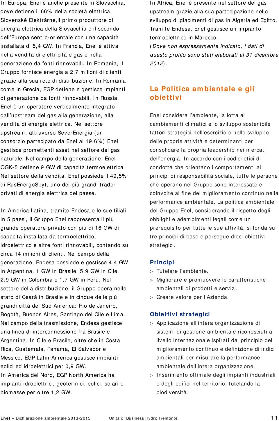 In Romania, il Gruppo fornisce energia a 2,7 milioni di clienti grazie alla sua rete di distribuzione. In Romania come in Grecia, EGP detiene e gestisce impianti di generazione da fonti rinnovabili.