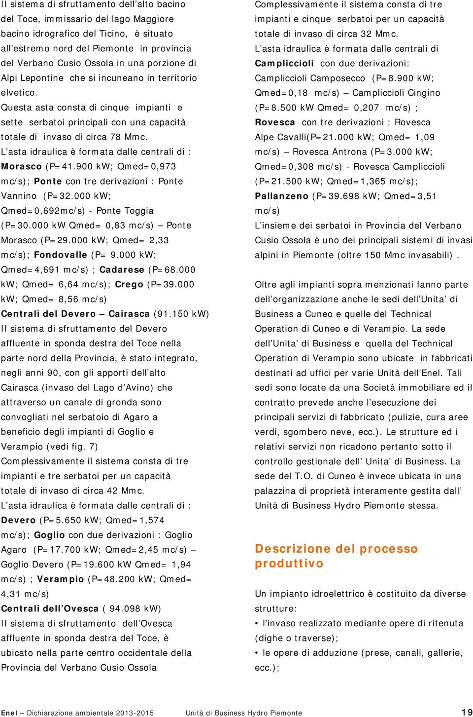 L asta idraulica è formata dalle centrali di : Morasco (P=41.900 kw; Qmed=0,973 mc/s); Ponte con tre derivazioni : Ponte Vannino (P=32.000 kw; Qmed=0,692mc/s) - Ponte Toggia (P=30.