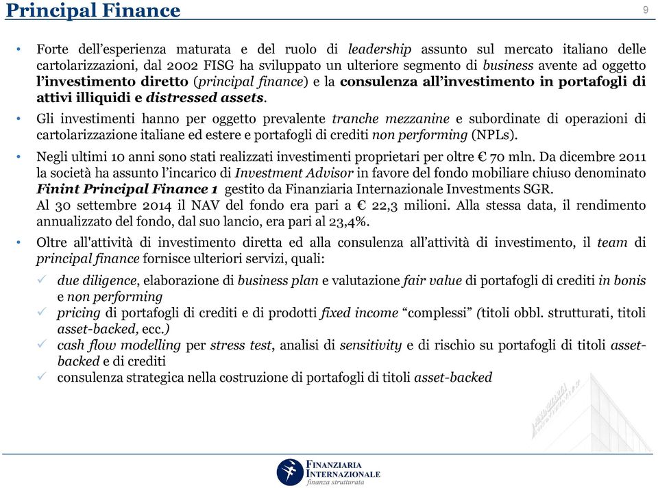 Gli investimenti hanno per oggetto prevalente tranche mezzanine e subordinate di operazioni di cartolarizzazione italiane ed estere e portafogli di crediti non performing (NPLs).